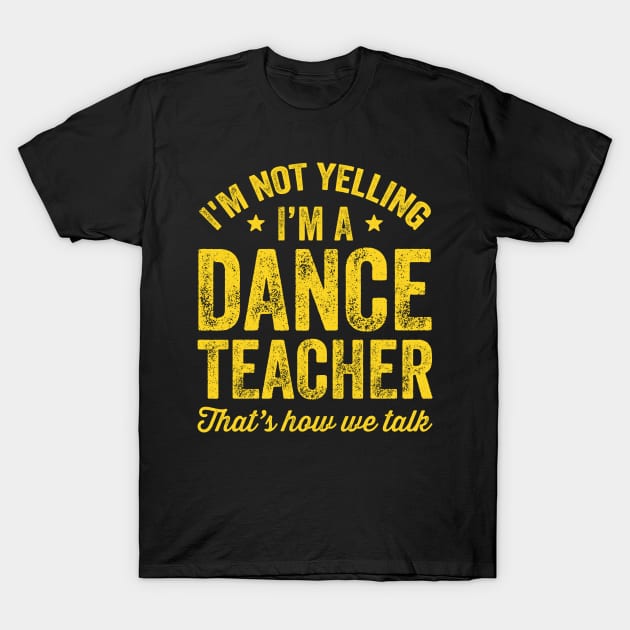 I'm not yelling I'm a dance teacher That's how we talk T-Shirt by captainmood